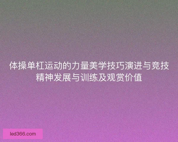 体操单杠运动的力量美学技巧演进与竞技精神发展与训练及观赏价值