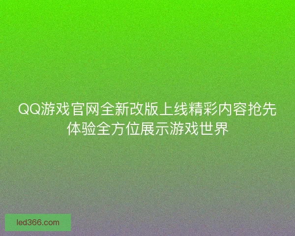 QQ游戏官网全新改版上线精彩内容抢先体验全方位展示游戏世界