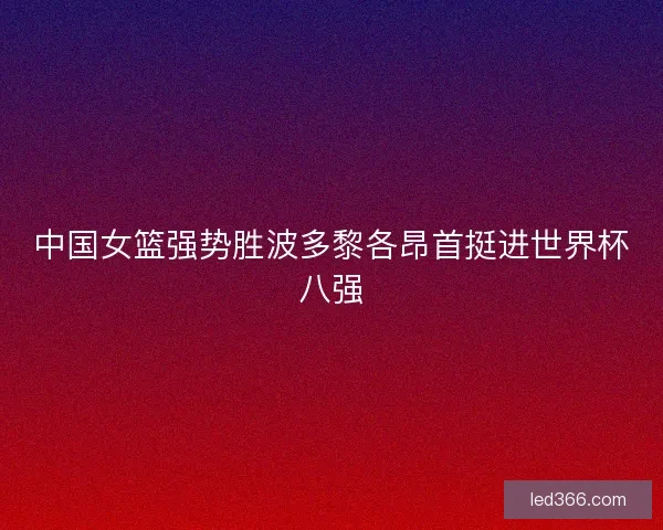 中国女篮强势胜波多黎各昂首挺进世界杯八强