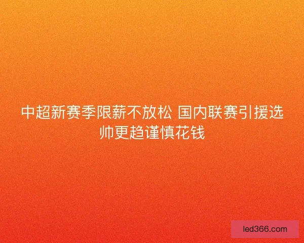 中超新赛季限薪不放松 国内联赛引援选帅更趋谨慎花钱