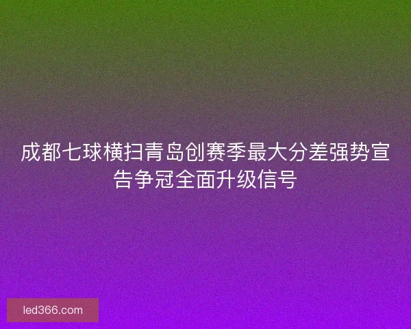 成都七球横扫青岛创赛季最大分差强势宣告争冠全面升级信号