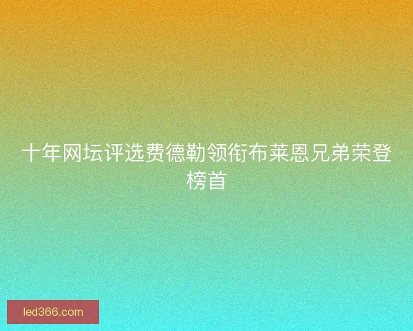 十年网坛评选费德勒领衔布莱恩兄弟荣登榜首