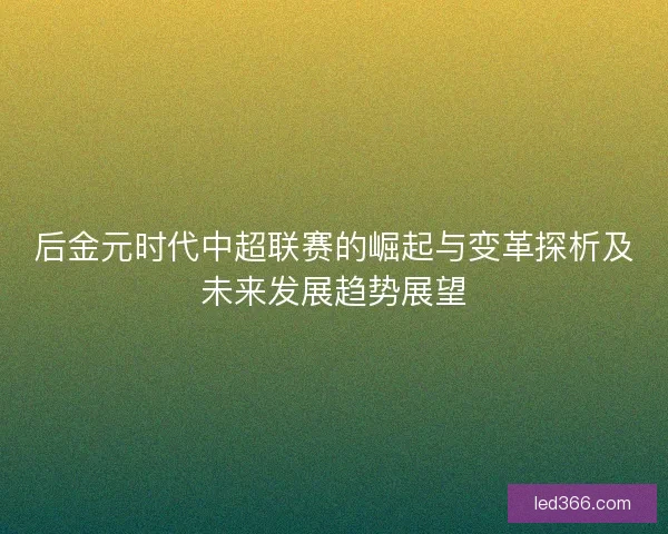 后金元时代中超联赛的崛起与变革探析及未来发展趋势展望
